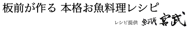 板前が作る本格お魚料理レシピ　レシピ提供 魚河岸宮武